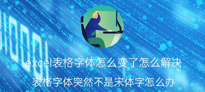 excel表格字体怎么变了怎么解决 表格字体突然不是宋体字怎么办？